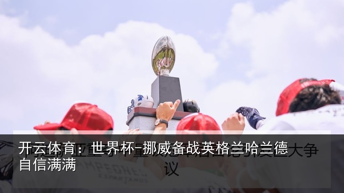 开云体育:世界杯-挪威备战英格兰哈兰德自信满满