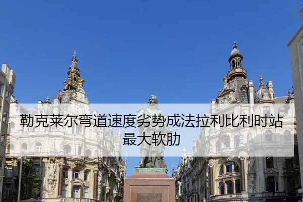 勒克莱尔弯道速度劣势成法拉利比利时站最大软肋