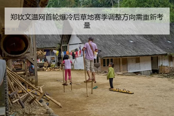 郑钦文温网首轮爆冷后草地赛季调整方向需重新考量