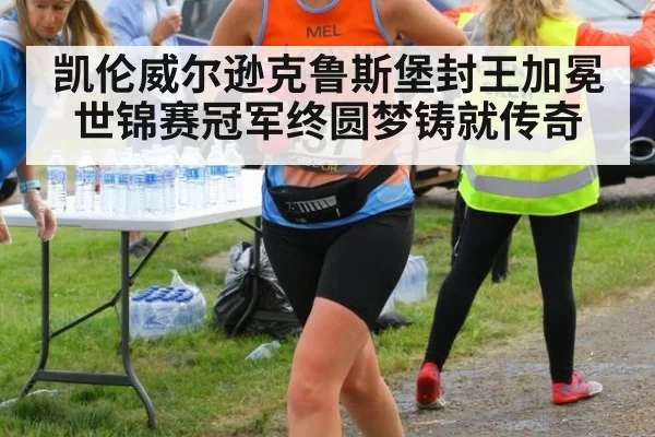 凯伦威尔逊克鲁斯堡封王加冕世锦赛冠军终圆梦铸就传奇