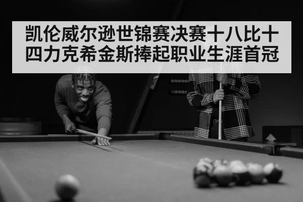 凯伦威尔逊世锦赛决赛十八比十四力克希金斯捧起职业生涯首冠