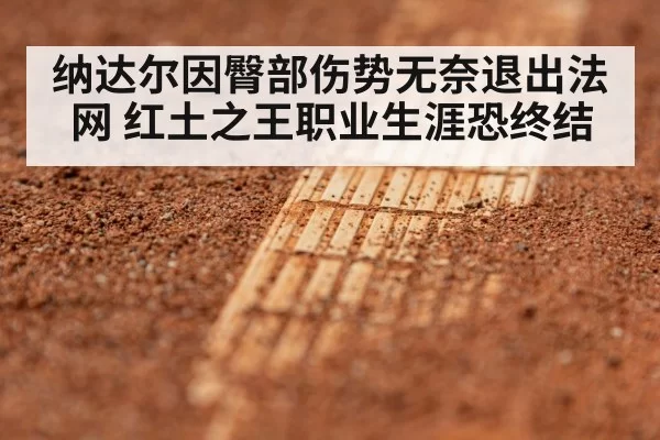 纳达尔因臀部伤势无奈退出法网 红土之王职业生涯恐终结
