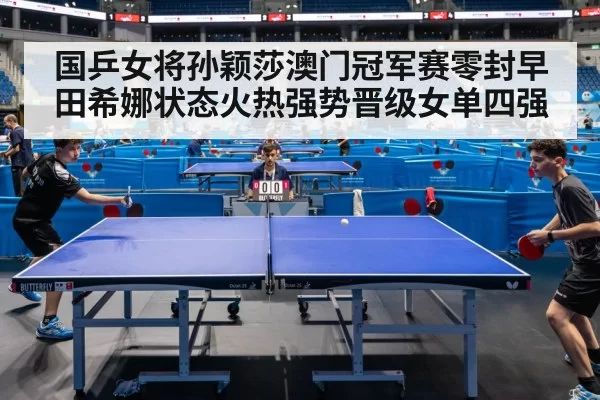 国乒女将孙颖莎澳门冠军赛零封早田希娜状态火热强势晋级女单四强