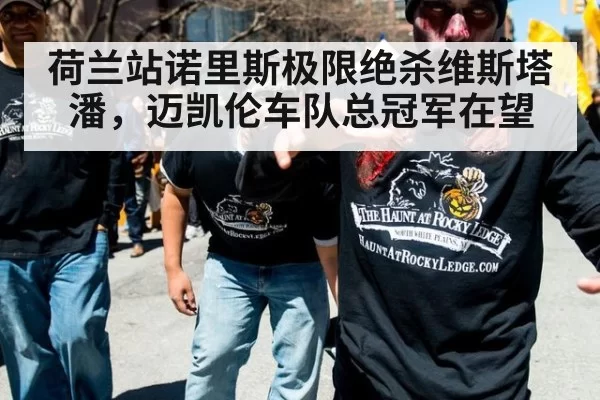 荷兰站诺里斯极限绝杀维斯塔潘,迈凯伦车队总冠军在望