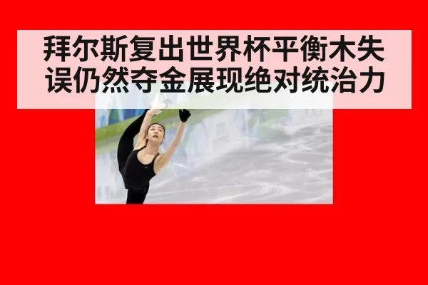 拜尔斯复出世界杯平衡木失误仍然夺金展现绝对统治力