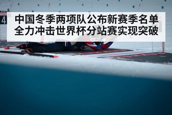 中国冬季两项队公布新赛季名单 全力冲击世界杯分站赛实现突破